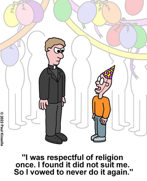 "I was respectful of religion  once. I found it did not suit me.  So I vowed to never do it again."