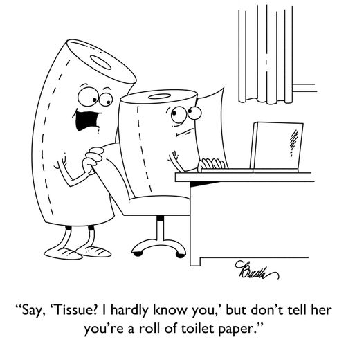 "Say, 'Tissue? I hardly know you,' but don't tell her you're a roll of toilet paper."