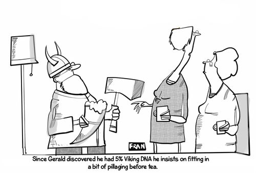 "Since Gerald discovered he had 5% Viking DNA he insists on fitting in a bit of pillaging before tea."