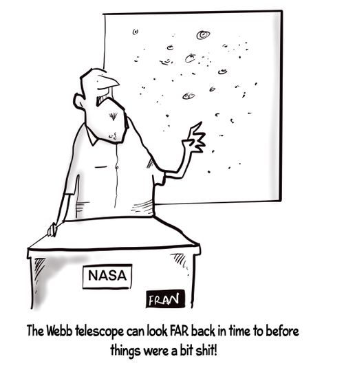 "The Webb telescope can look FAR back in time to before things were a bit s**t!"