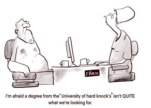 "I'm afraid a degree from the 'University of hard knocks' isn't QUITE what we're looking for."