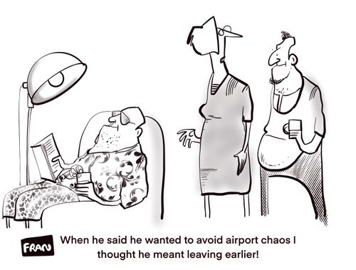"When he said he wanted to avoid airport chaos I thought he meant leaving earlier!"