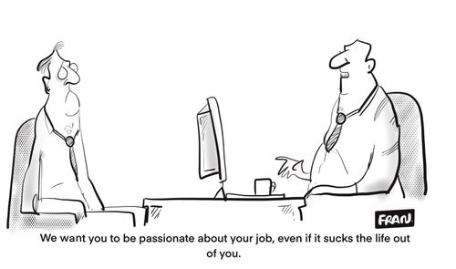 "We want you to be passionage about your job even if it sucks the life out of you."