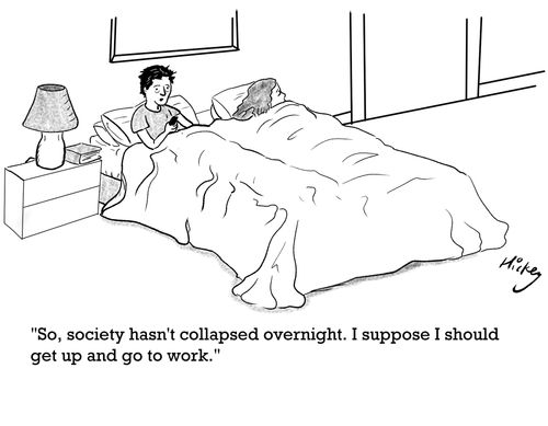 "So, society hasn't collapsed overnight. I suppose I should get up and go to work."