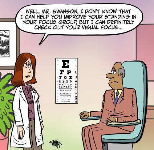 "Well, Mr. Swanson, I don't know that I can help you improve your standing in your focus group, but I can definitely check out your visual focus."