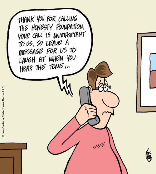 "Thank you for calling the honesty foundation, your call in unimportant to us, so leave a message for us to laugh at when you hear the tone..."