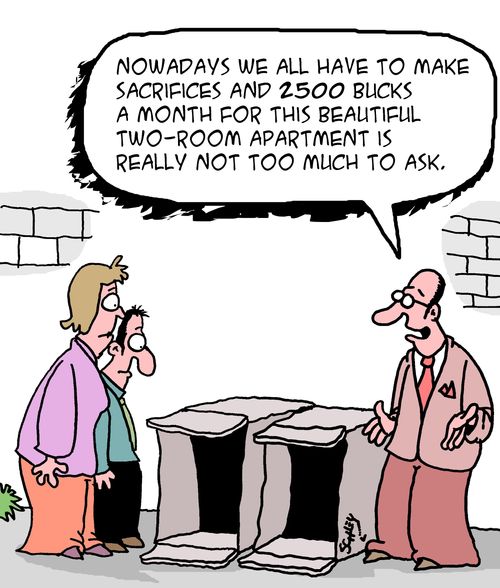 "Nowadays we all have to make sacrifices and 2500 bucks a month for this beautiful two-room apartment is really not too much to ask."