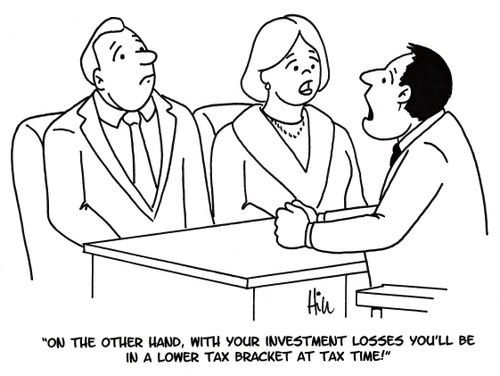 "On the other hand, with your investment losses you'll be in a lower tax bracket at tax time!"