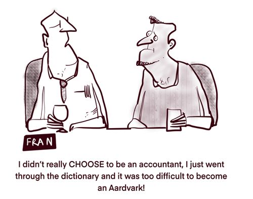 "I didn't really choose to be an accountant, I just went through the dictionary and it was too difficult to become an Aardvark!"