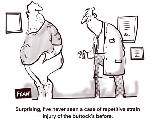 "Surprising, I've never seen a case of repetitive strain injury of the buttock's beffore."
