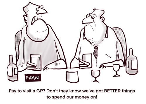 "Pay to visit a GP? Don't they know we've got BETTER things to spend our money on!"