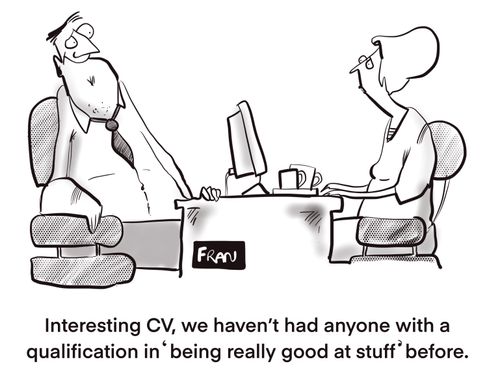 "Interesting CV, we haven't had anyone with a qualification in 'being really good at stuff' before."