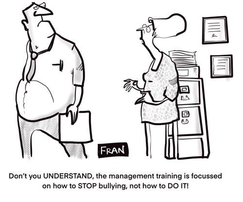 "Don't you understand, the management training is focussed on how to stop bullying, not how to do it."