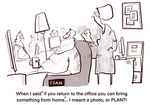 "When I said if you return to the office you can bring something from home....I meant a photo, or PLANT!"