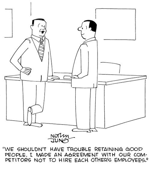 "We shouldn't have trouble retaining good people. I made an agreement with our competitors not to hire each other's employees."