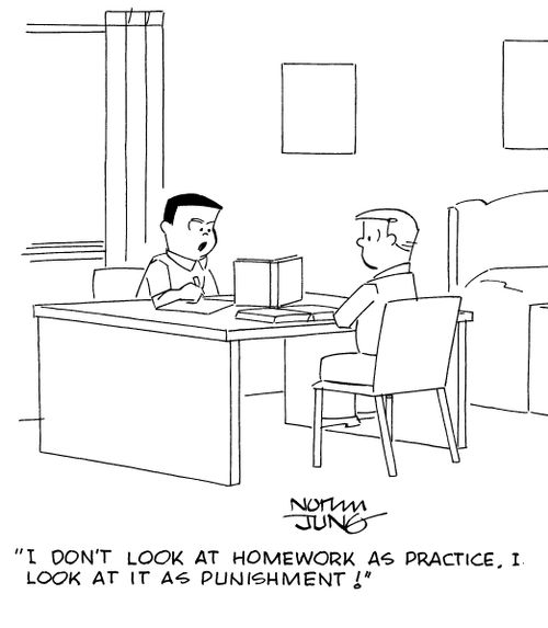 "I don't look at homework as practice. I look at it as punishment!"