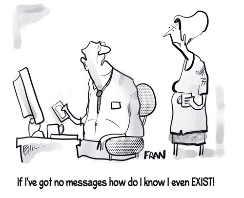 "If I've got no messages how do I know I even EXIST!"