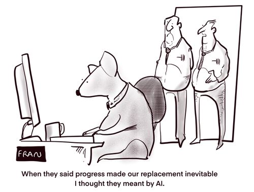 "When they said progress made our replacement inevitable I thought they meant by AI."