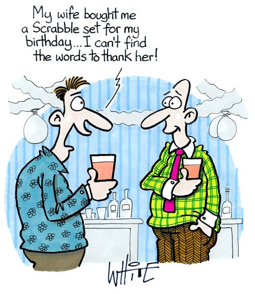 "My wife bought me a Scrabble set for my birthday...I can't find the words to thank her!"