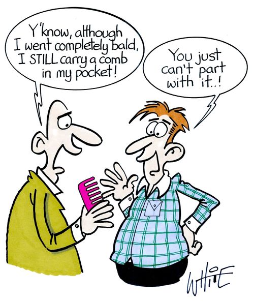 "Y'know, although I went completely bald, I STILL carry a comb in my pocket!"