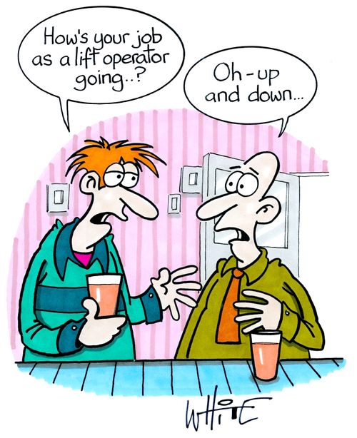"How's your job as a lift operator going..?"