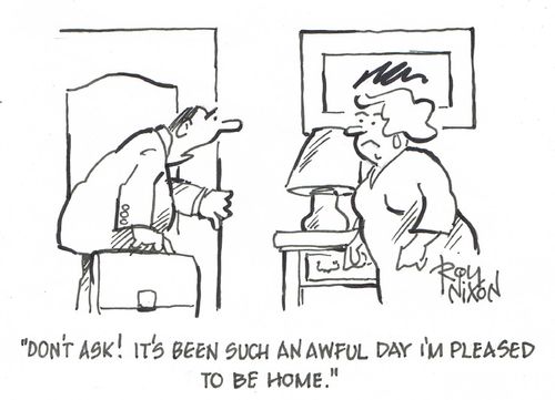 "Don't ask! It's been such an awful day I'm pleased to be home."