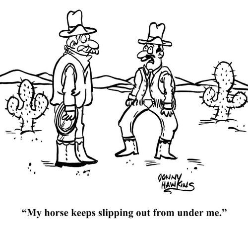 "My horse keeps slipping out from under me."