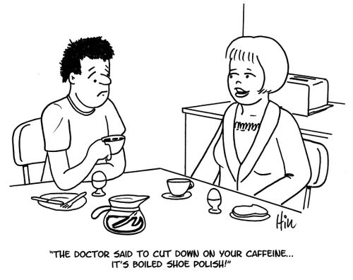 "The doctor said to cut down on your caffeine...it's boiled shoe polish!"