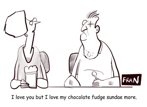 "I love you but I love my chocolate fudge sundae more."