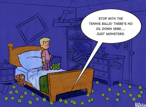 "Stop with the tennis balls! There's no oil down here... just monsters."