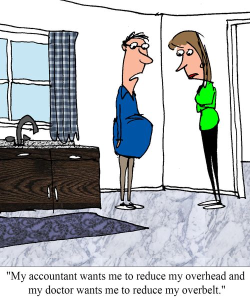 "My accountant wants me to reduce my overhead and my doctor wants me to reduce my overbelt."