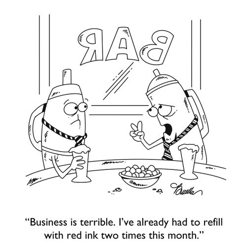 "Business is terrible. I've already had to refill with red ink two times this month."