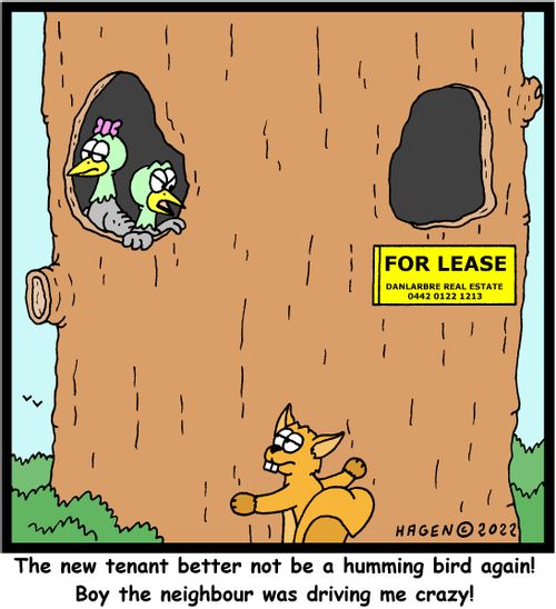 "The new tenant better not be a humming bird again! Boy the neighbour was driving me crazy!"