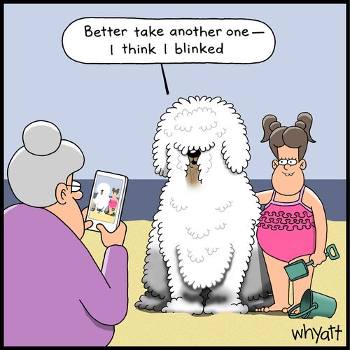 "Better take another one -- I think I blinked."
