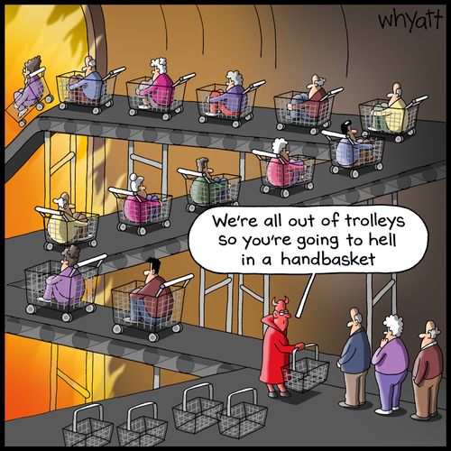 "We're all out of trolleys so you're going to hell in a handbasket."