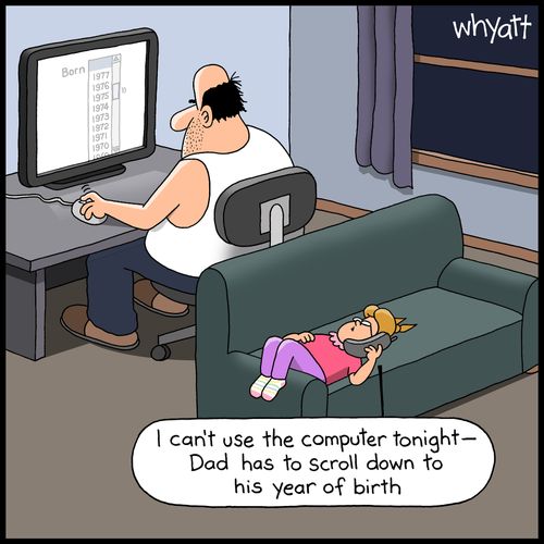"I can't use the computer tonight -- Dad has to scroll to his year of birth."