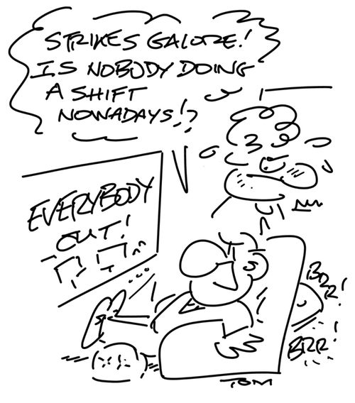 "Strikes galore! Is nobody doing a shift nowadays!"