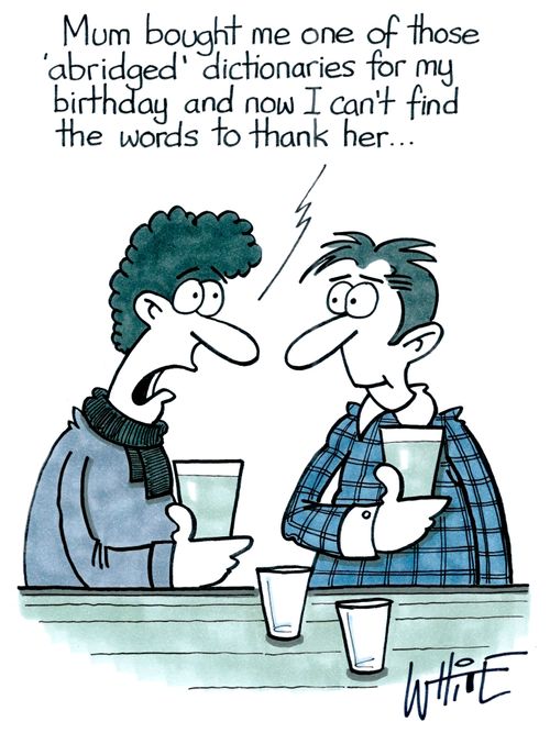 "Mum bought me one of those 'abridged' dictionaries for my birthday and now I can't find the words to thank her..."