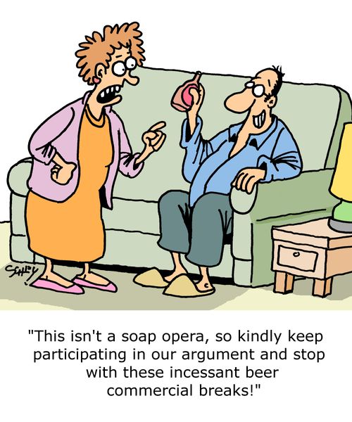 "This isn't a soap opera, so kindly keep participating in our argument and stop with these incessant beer commercial breaks!" 