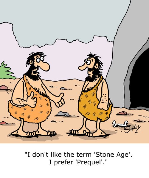 "I don't like the term 'Stone Age'. I prefer 'Prequel'."