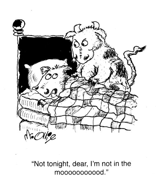 "Not tonight, dear, I'm not in the mooooood."