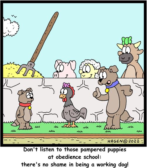 "Don't listen to those pampered puppies at obedience school: there's no shame is being a working dog!"