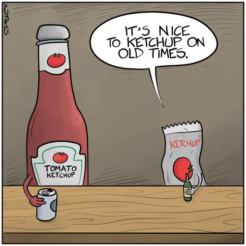"It's nice to ketchup on old times."