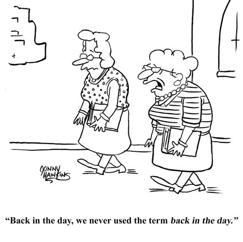 "Back in the day, we never used the term back in the day."