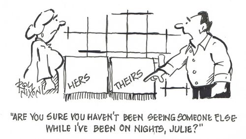 "Are you sure you haven't been seeing someone else while I've been on nights, Julie?"