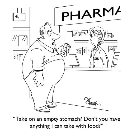 "Take on an empty stomach? Don't you have anything I can take with food?"