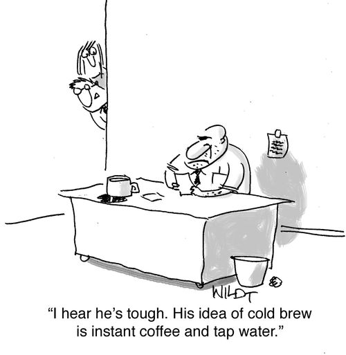 "I hear he's tough. His idea of cold brew is instant coffee and tap water."