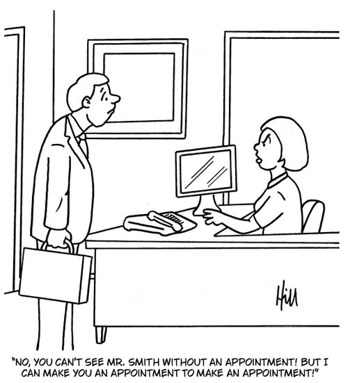 "No, you can't see Mr. Smith without an appointment! But I can make you an appointment to make an appointment!"