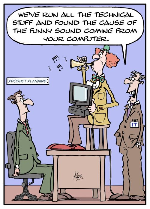 "We've run all the technical stuff and found the cause of the funny sound coming from your computer."