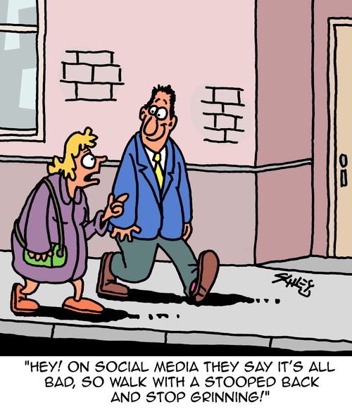 "Hey! On social media they say it's all bad, so walk with a stooped back and stop grinning!"